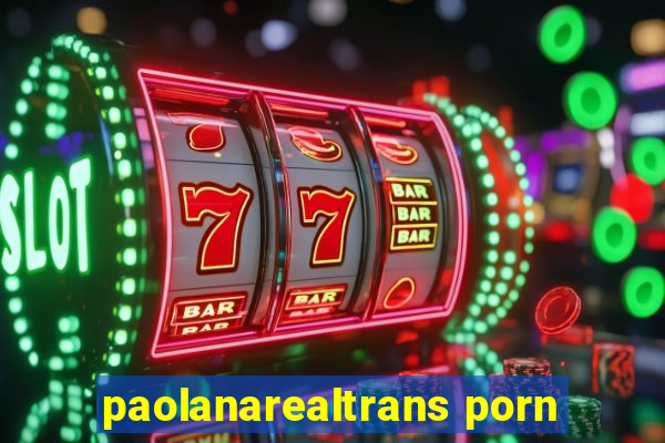 paolanarealtrans porn